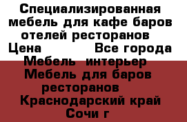 Специализированная мебель для кафе,баров,отелей,ресторанов › Цена ­ 5 000 - Все города Мебель, интерьер » Мебель для баров, ресторанов   . Краснодарский край,Сочи г.